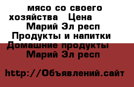 мясо со своего хозяйства › Цена ­ 270 - Марий Эл респ. Продукты и напитки » Домашние продукты   . Марий Эл респ.